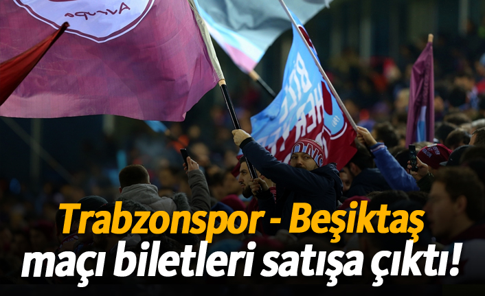 Trabzonspor–Beşiktaş Derbisinin Biletleri Satışa Çıktı: Fiyatlar Açıklandı