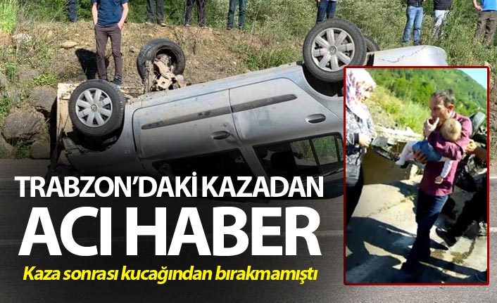 Trabzon'daki kazadan acı haber - Kucağından bırakmamıştı