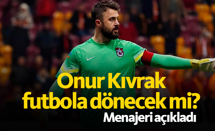 Onur Kıvrak futbola dönecek mi?