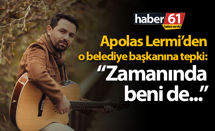 Apolas Lermi'den o belediye başkanına tepki: "Zamanında beni de..."