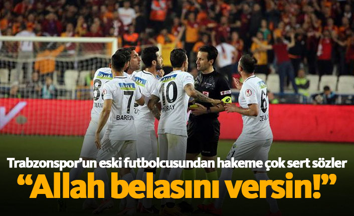 Hakeme çok sert yüklendi: Allah belasını versin!