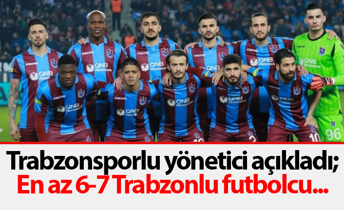 Trabzonsporlu yönetici açıkladı: Hedefimiz 6-7 Trabzonlu futbolcu