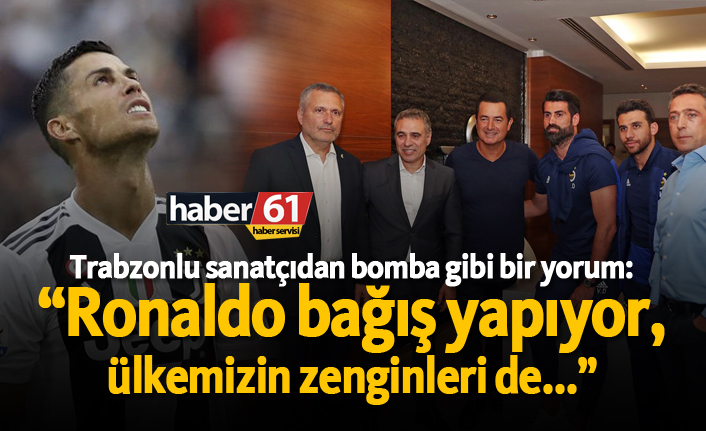 Trabzonlu sanatçıdan bomba gibi bir yorum