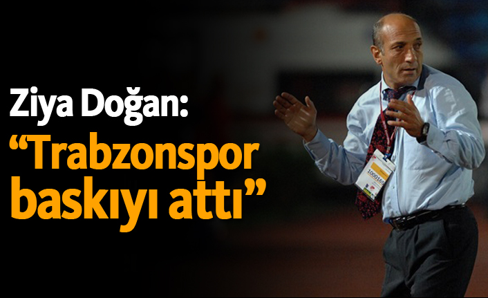 Ziya Doğan: "Trabzonspor baskıyı attı"