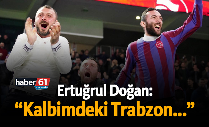Ertuğrul Doğan: "Kalbimdeki Trabzon..."