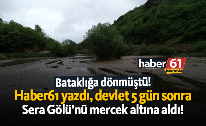 Haber61 yazdı, devlet 5 gün sonra Sera Gölü’nü mercek altına aldı!