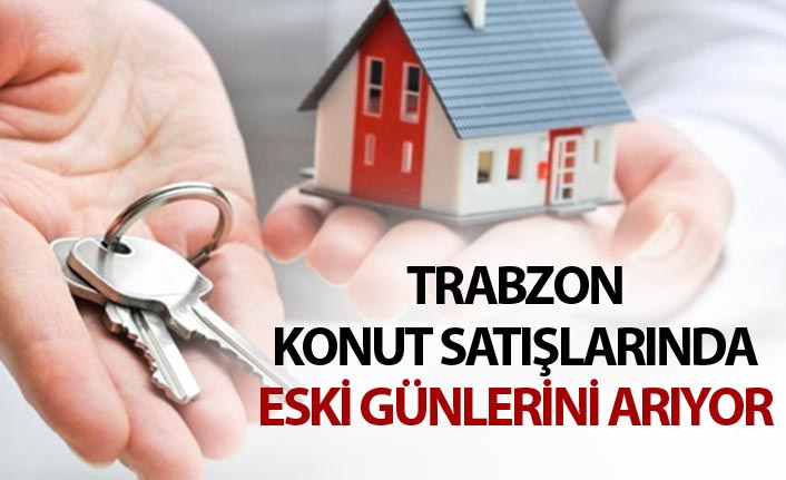 Trabzon konut satışlarında eski günlerini arıyor