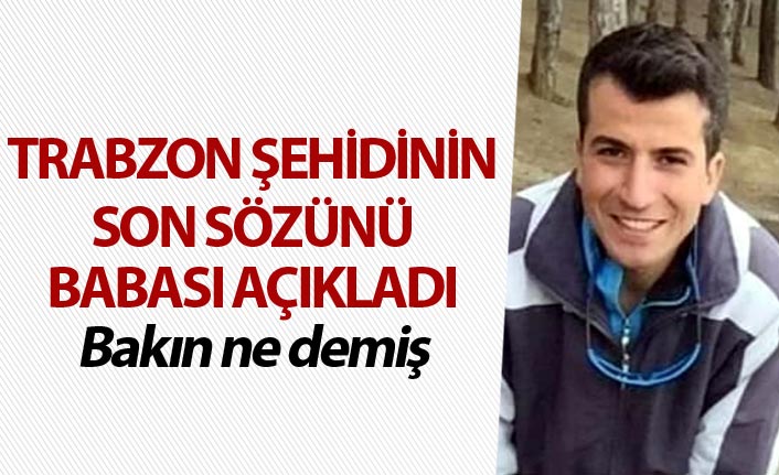 Trabzon şehidinin son sözünü babası açıkladı - Bakın ne demiş