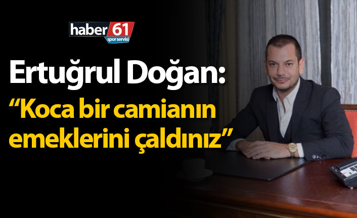Ertuğrul Doğan: "Koca bir camianın emeklerini çaldınız!"