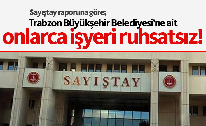 Trabzon Büyükşehir Belediyesi'nin 61 iş yeri ruhsatsız!