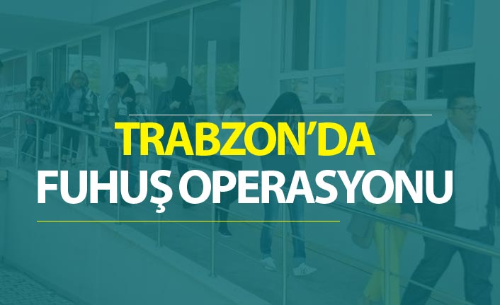 Trabzon'da fuhuş operasyonu - 17 kadın...