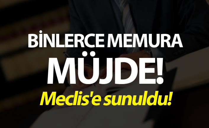 Binlerce memura müjde - Meclis'e sunuldu!