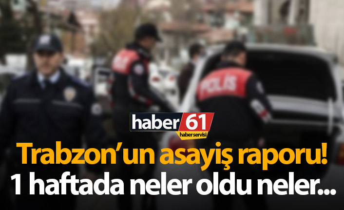 Trabzon'un asayiş raporu! 1 haftada neler oldu? 21.05.2019