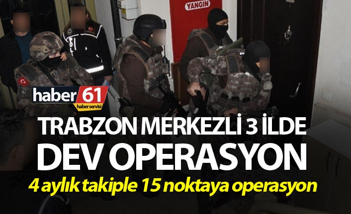 Trabzon merkezli 3 ilde dev operasyon - 4 ay takip ettiler…