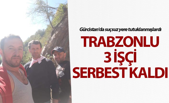 Gürcistan'da Trabzonlu 3 işçi serbest kaldı