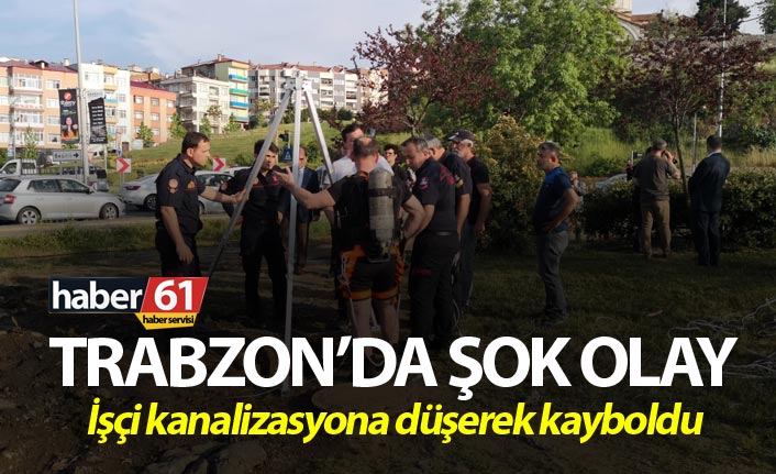 Trabzon'da şok olay - İşçi kanalizasyona düşerek kayboldu