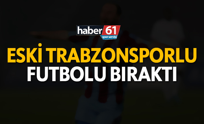 Eski Trabzonsporlu futbolu bıraktı!