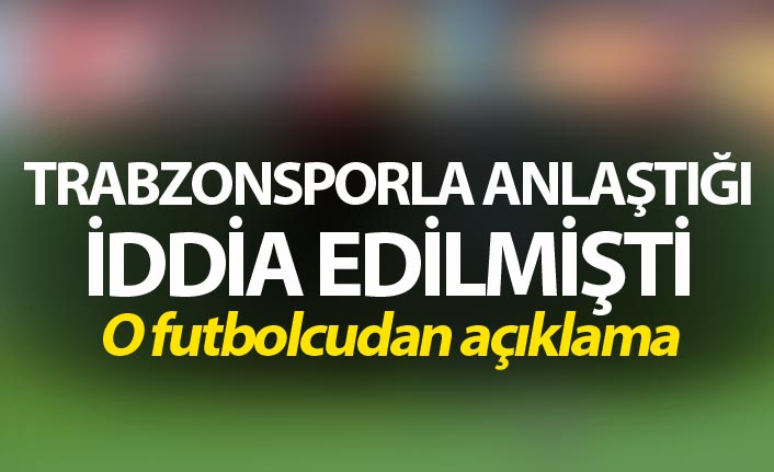 Trabzonspor'la anlaştığı iddia edilmişti - o futbolcudan açıklama