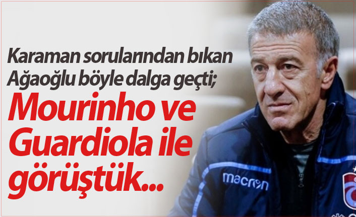 Ağaoğlu böyle dalga geçti! Mourinho ve Guardiola ile görüştük...