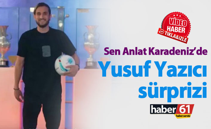 Sen Anlat Karadeniz'de Yusuf Yazıcı ve Trabzonspor sürprizi
