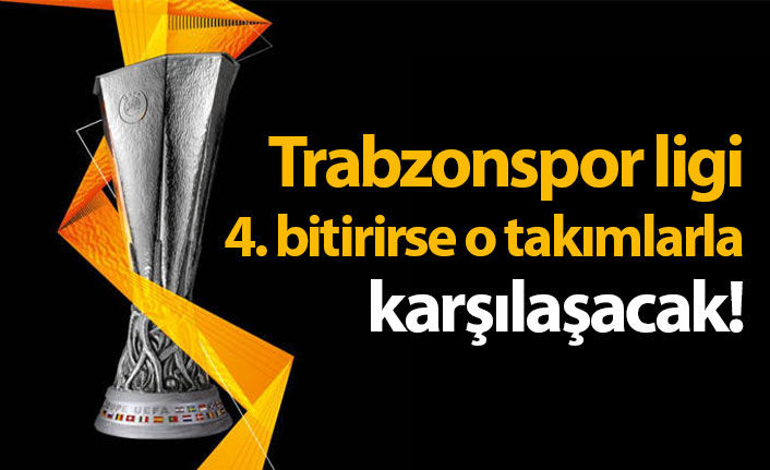 Trabzonspor ligi 4. sırada bitirirse o takımlarla karşılaşacak!
