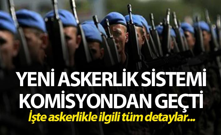 Yeni askerlik sistemi teklifi komisyonda kabul edildi