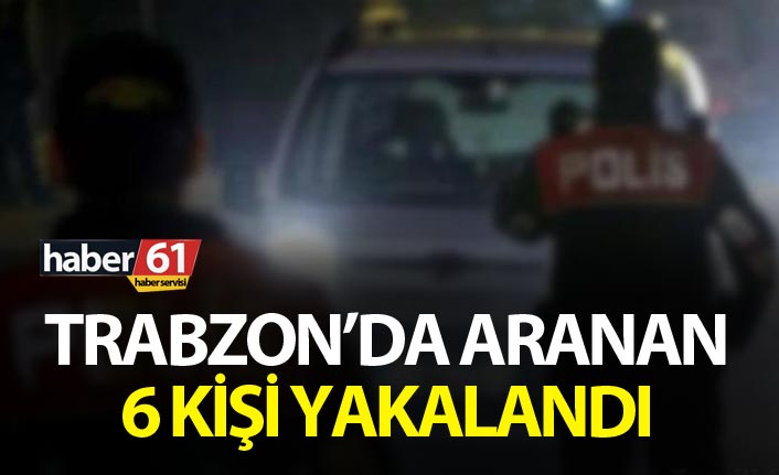 Trabzon’da haklarında kesinleşmiş hapis cezası bulunan 6 kişi yakalandı. 24 Mayıs 2019