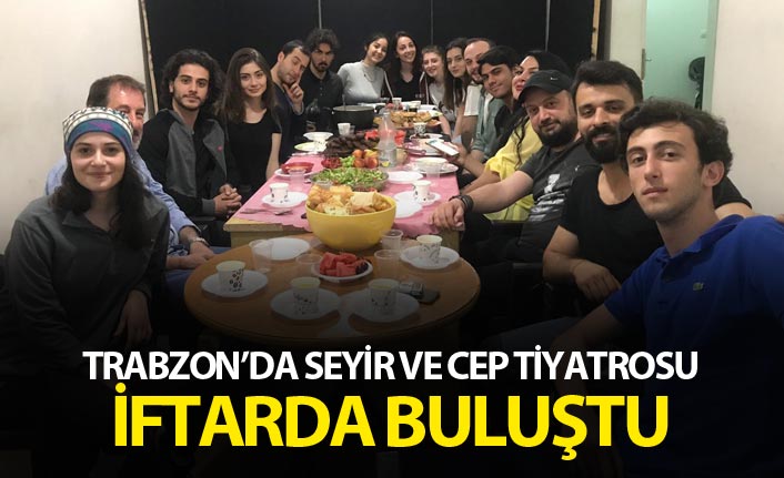 Trabzon’da Seyir ve Cep tiyatrosu iftarda buluştu
