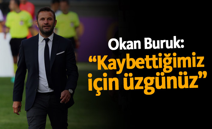 Okan Buruk: "Kaybettiğimiz için üzgünüz"