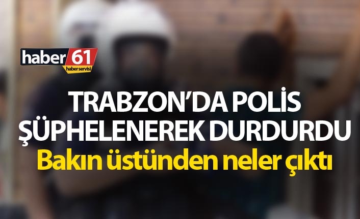 Trabzon’da polis şüphelenerek durdurdu - Bakın üstünden neler çıktı