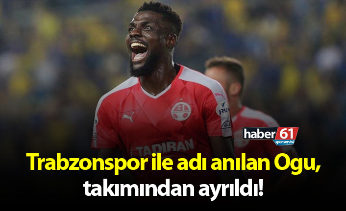 Trabzonspor ile adı anılan Ogu, takımdan ayrıldı!