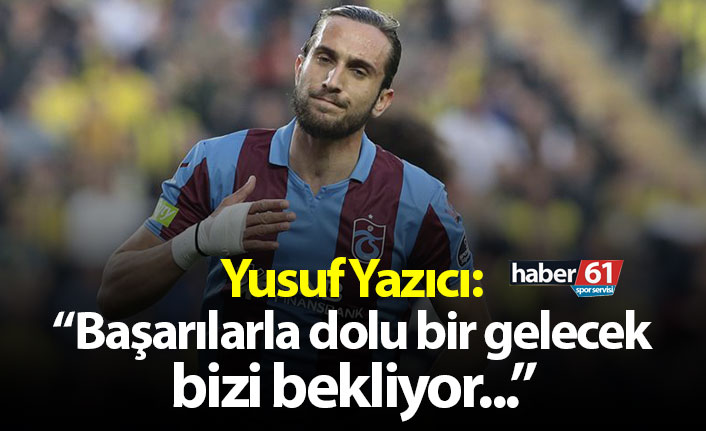 Yusuf Yazıcı: "Başarılarla dolu bir gelecek bizi bekliyor!"