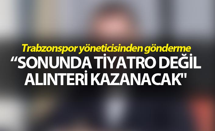 Trabzonspor Yöneticisinden gönderme - "Alınteri kazanacak"
