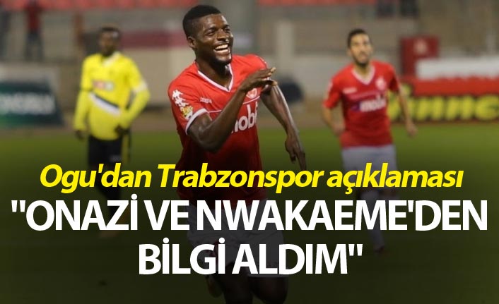 Ogu'dan Trabzonspor açıklaması - "Onazi ve Nwakaeme'den bilgi aldım"