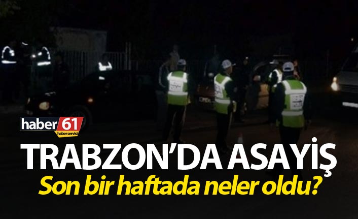 Trabzon’da asayiş - Son bir haftada neler oldu?