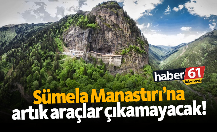 Sümela Manastırı'na artık araçlar çıkamayacak!