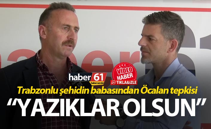 Trabzonlu şehidin babasından Öcalan tepkisi