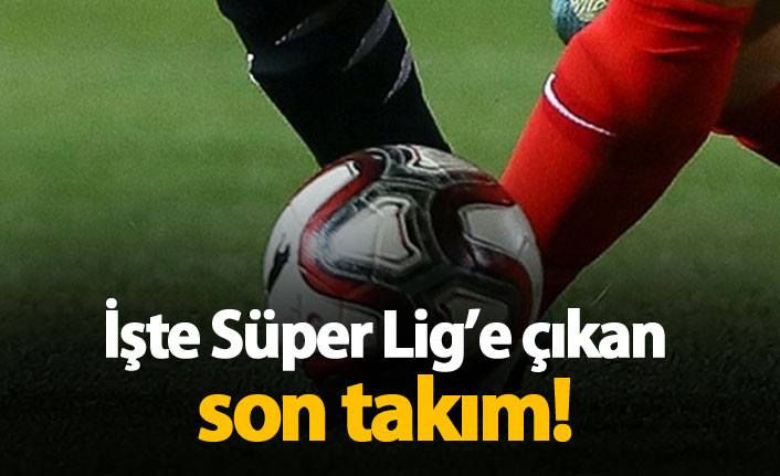 İşte Süper Lig'e çıkan son takım
