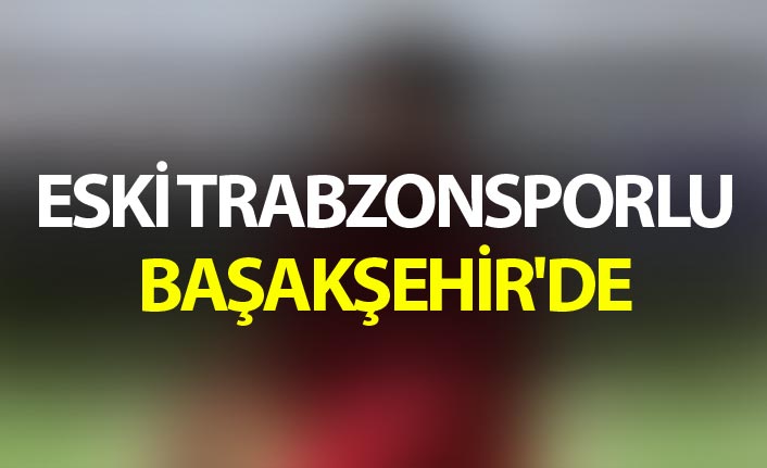 Eski Trabzonsporlu Başakşehir'de