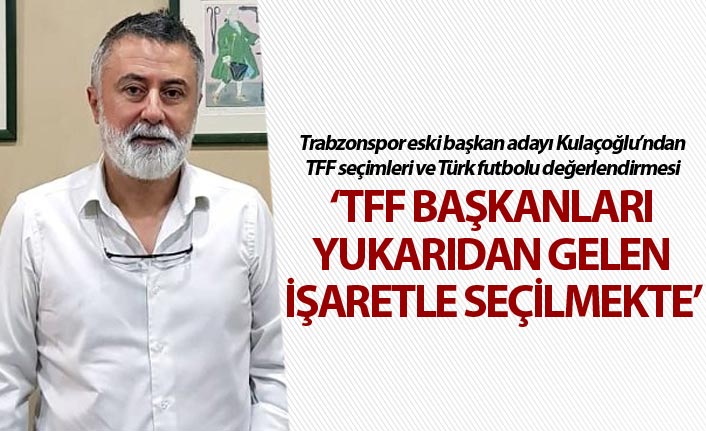 Trabzonspor’un eski başkan adayından önemli açıklama: "TFF Başkanları yukarıdan gelen işaretle seçilmekte"