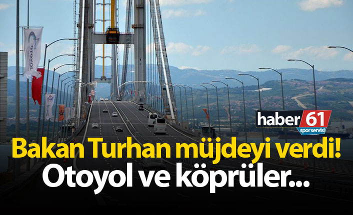 Bakan Turhan müjdeyi verdi! Otoyol ve köprüler...