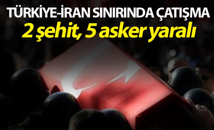 Çatışma: 2 şehit, 5 asker yaralı