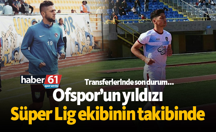 Ofspor'un yıldızı Süper Lig ekibinin takibinde