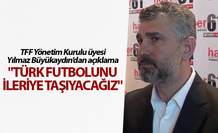 Yılmaz Büyükadın: "Türk futbolunu daha ileriye taşıyacağız"