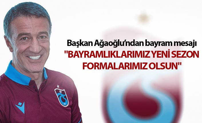 Başkan Ağaoğlu'ndan Bayram mesajı - "Bayramlıklarımız, yeni sezon formalarımız olsun"