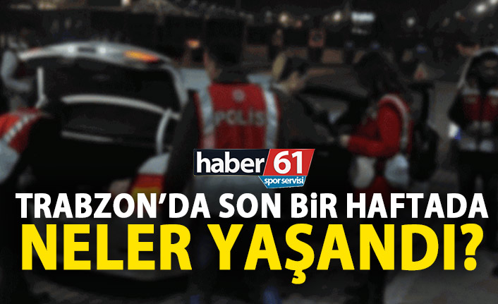Trabzon'da son bir haftada neler oldu? 3 Haziran 2019