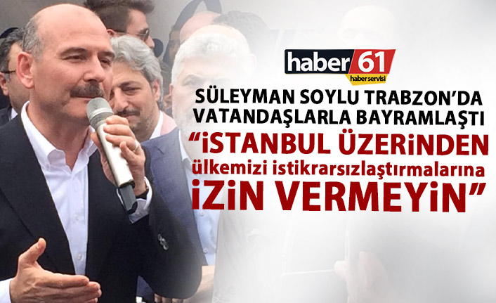 Süleyman Soylu: İstanbul üzerinden ülkemizi istikrarlaştırmalarına izin vermeyin