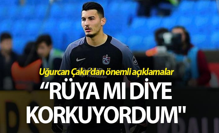 Uğurcan Çakır: "Rüya mı diye korkuyordum"