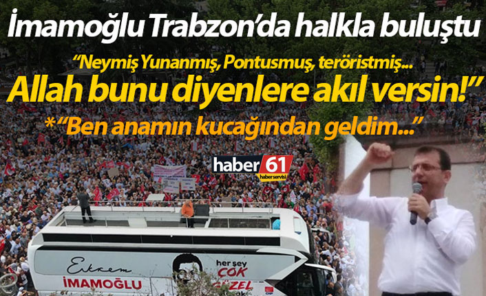 Ekrem İmamoğlu, Trabzon'da konuştu: Allah bunlara akıl versin!