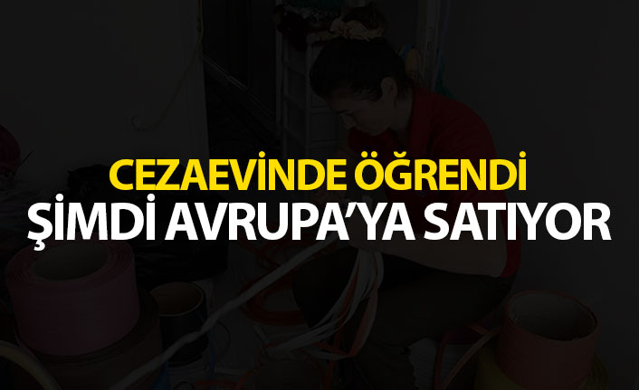 Cezaevinde öğrendi, şimdi Avrupa'ya satıyor